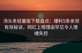 汤头条轻量版下载盘点：爆料5条亲测有效秘诀，网红上榜理由罕见令人情绪失控