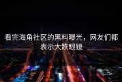 看完海角社区的黑料曝光，网友们都表示大跌眼镜