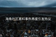 海角社区黑料事件再度引发热议