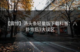 【震惊】汤头条轻量版下载科普：八卦背后3大误区