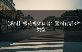 【爆料】樱花视频科普：猛料背后3种类型