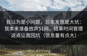 我以为是小问题，后来发现是大坑：我本来准备放弃51网，结果时间管理这点让我回坑（信息量有点大）