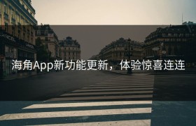 海角App新功能更新，体验惊喜连连
