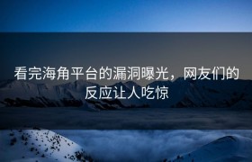 看完海角平台的漏洞曝光，网友们的反应让人吃惊