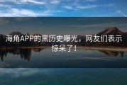 海角APP的黑历史曝光，网友们表示惊呆了！