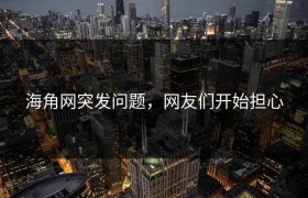 海角网突发问题，网友们开始担心