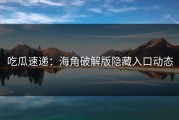 吃瓜速递：海角破解版隐藏入口动态