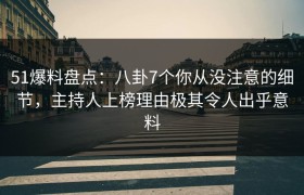51爆料盘点：八卦7个你从没注意的细节，主持人上榜理由极其令人出乎意料