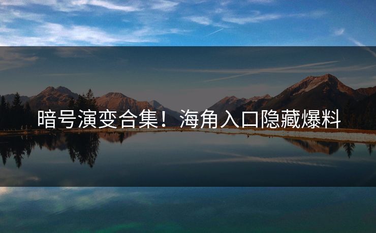 暗号演变合集！海角入口隐藏爆料
