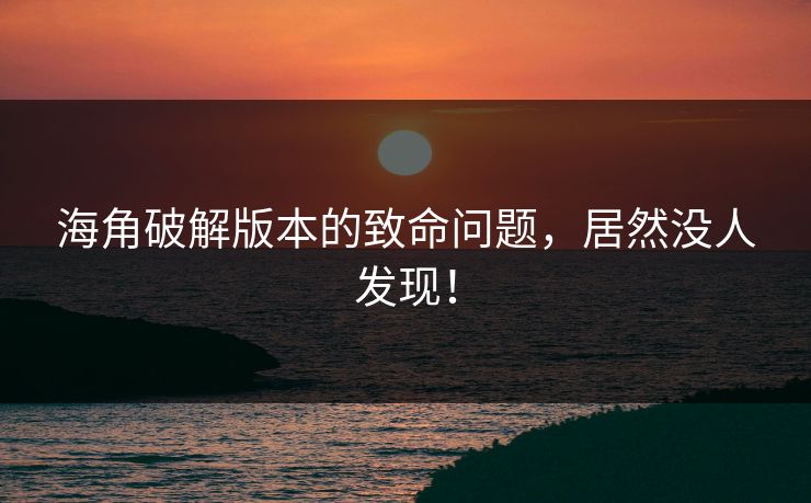 海角破解版本的致命问题，居然没人发现！