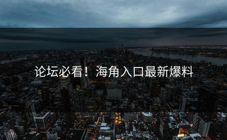 论坛必看！海角入口最新爆料