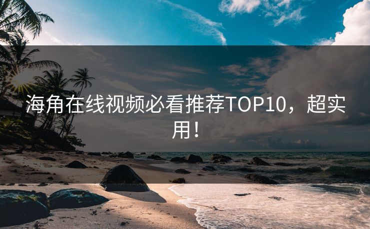 海角在线视频必看推荐TOP10，超实用！
