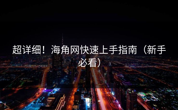 超详细！海角网快速上手指南（新手必看）