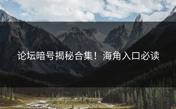 论坛暗号揭秘合集！海角入口必读