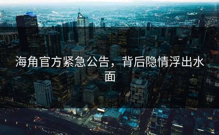 海角官方紧急公告，背后隐情浮出水面