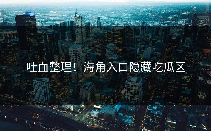吐血整理！海角入口隐藏吃瓜区