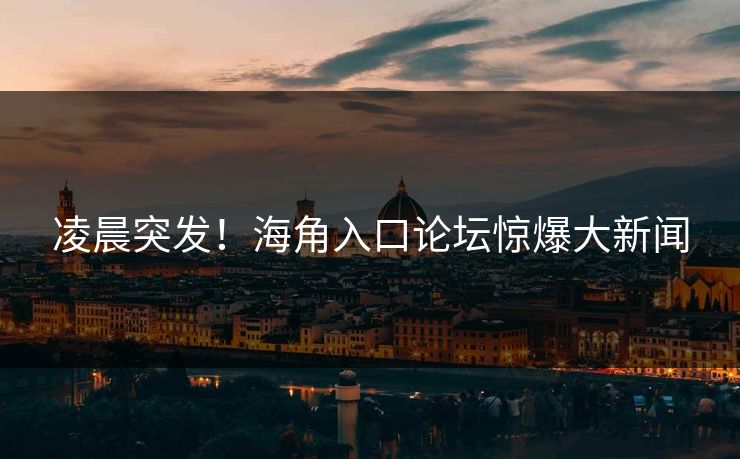 凌晨突发！海角入口论坛惊爆大新闻