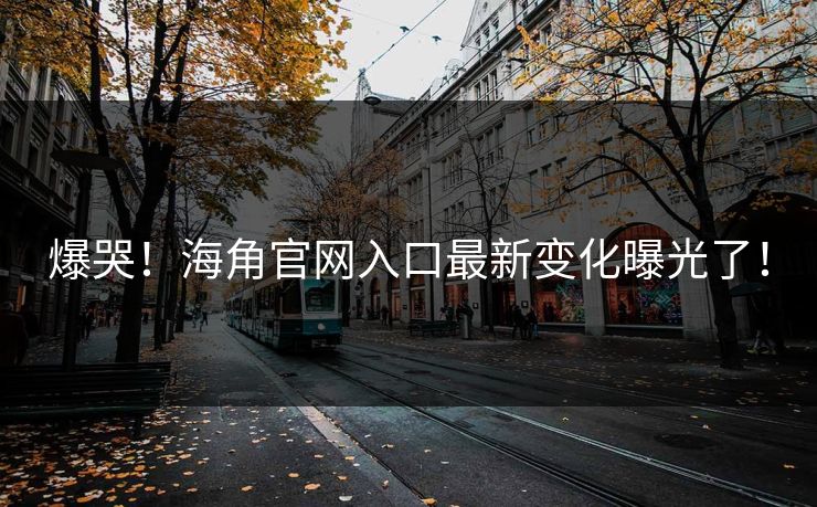 爆哭！海角官网入口最新变化曝光了！