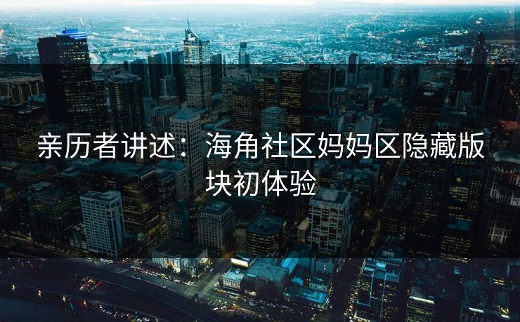 亲历者讲述：海角社区妈妈区隐藏版块初体验