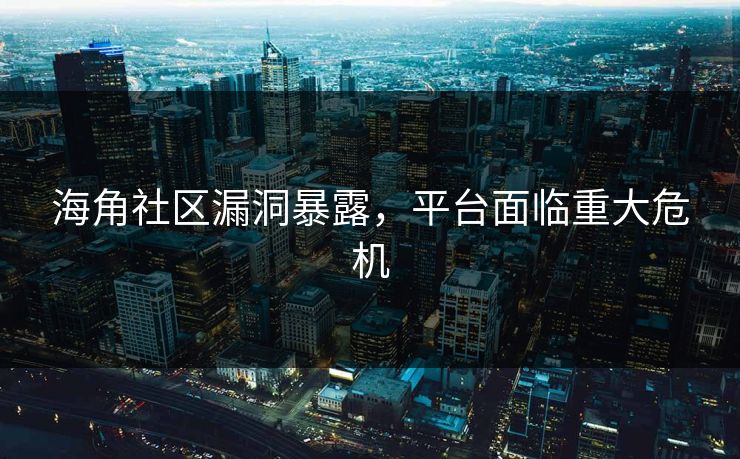 海角社区漏洞暴露，平台面临重大危机