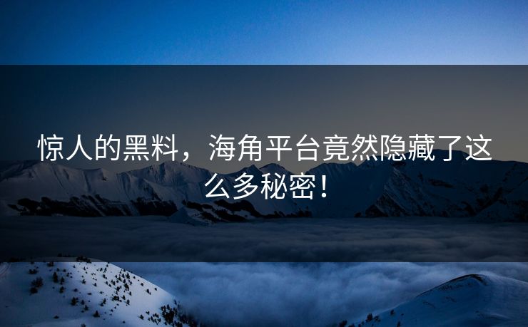 惊人的黑料，海角平台竟然隐藏了这么多秘密！