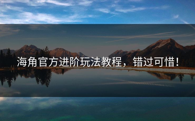 海角官方进阶玩法教程，错过可惜！