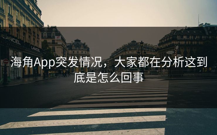 海角App突发情况，大家都在分析这到底是怎么回事