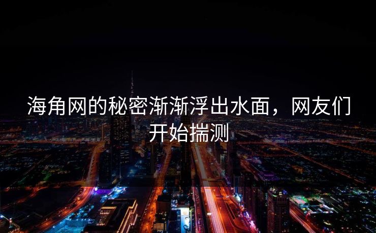 海角网的秘密渐渐浮出水面，网友们开始揣测
