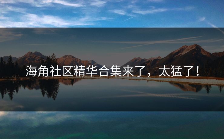 海角社区精华合集来了，太猛了！