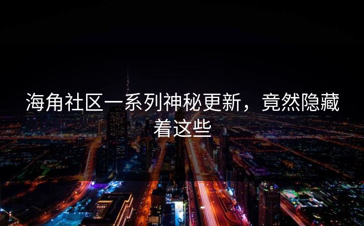 海角社区一系列神秘更新，竟然隐藏着这些
