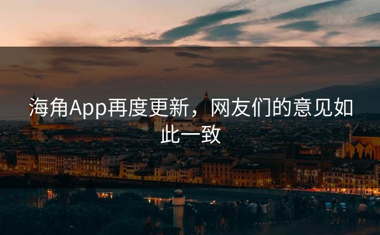 海角App再度更新，网友们的意见如此一致