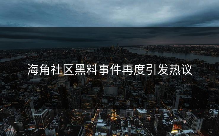 海角社区黑料事件再度引发热议
