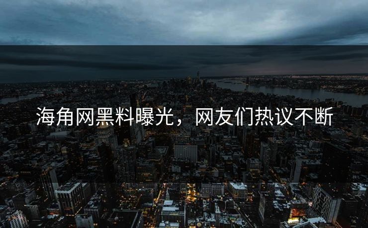 海角网黑料曝光，网友们热议不断