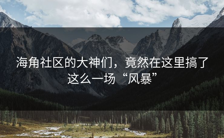 海角社区的大神们，竟然在这里搞了这么一场“风暴”