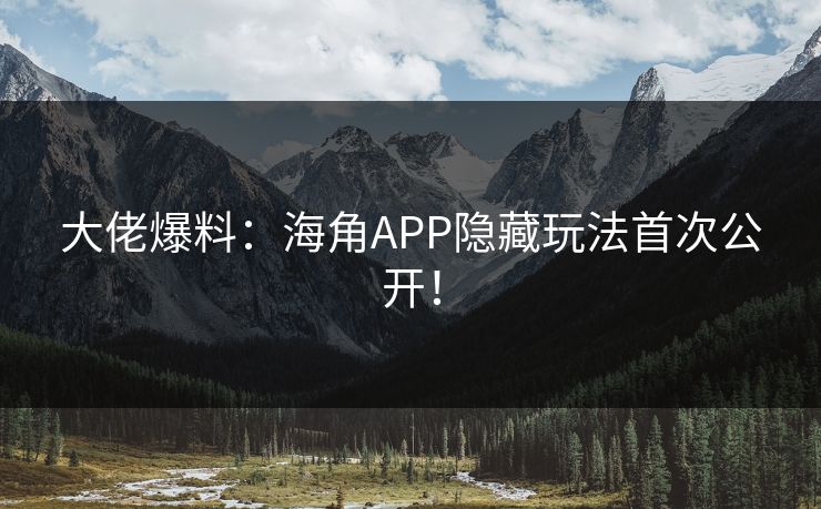 大佬爆料：海角APP隐藏玩法首次公开！