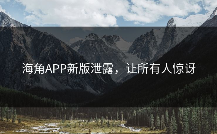 海角APP新版泄露，让所有人惊讶