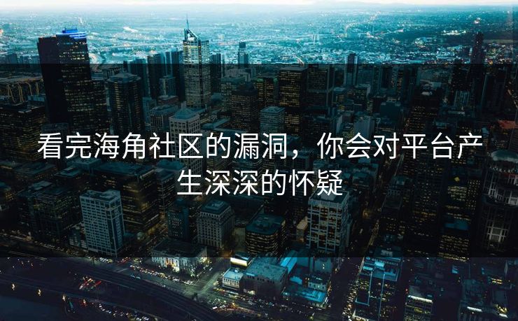 看完海角社区的漏洞，你会对平台产生深深的怀疑