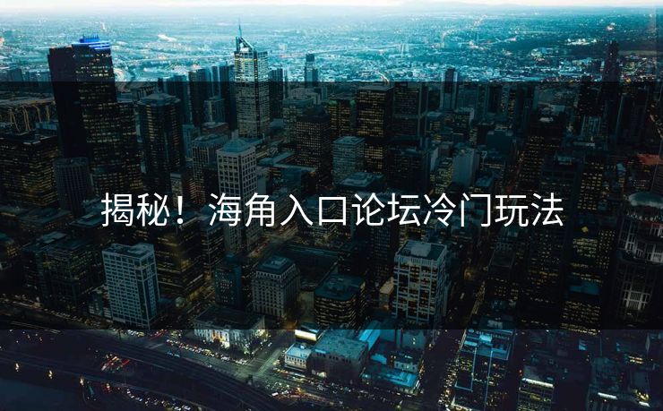 揭秘！海角入口论坛冷门玩法