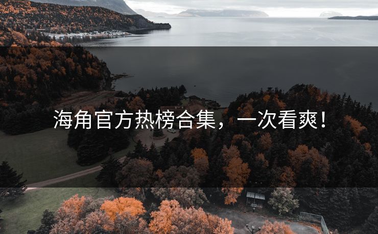 海角官方热榜合集，一次看爽！