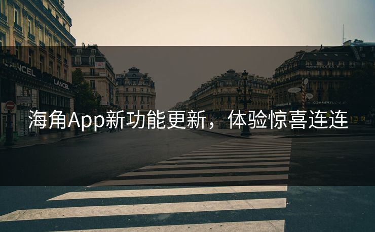 海角App新功能更新，体验惊喜连连