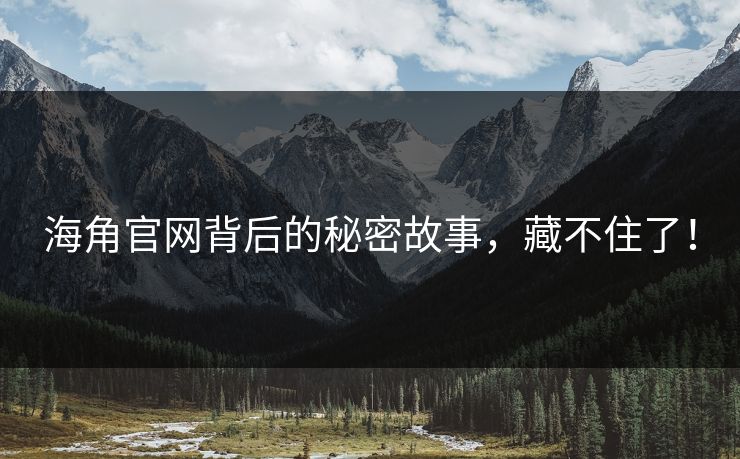 海角官网背后的秘密故事，藏不住了！