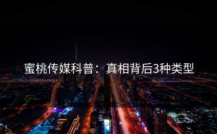 蜜桃传媒科普：真相背后3种类型