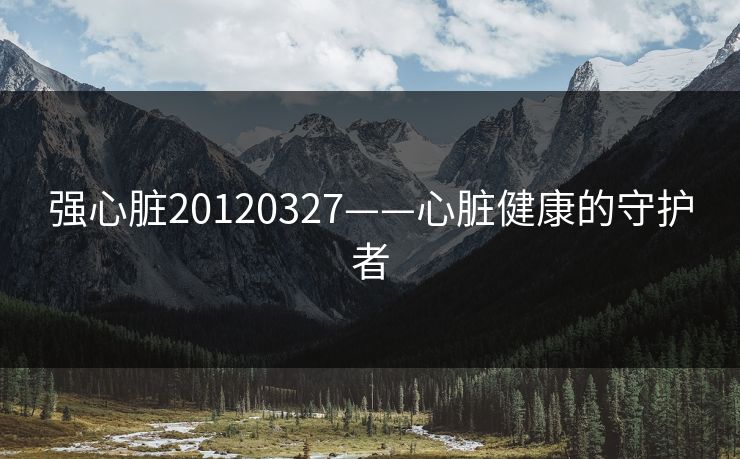 强心脏20120327——心脏健康的守护者