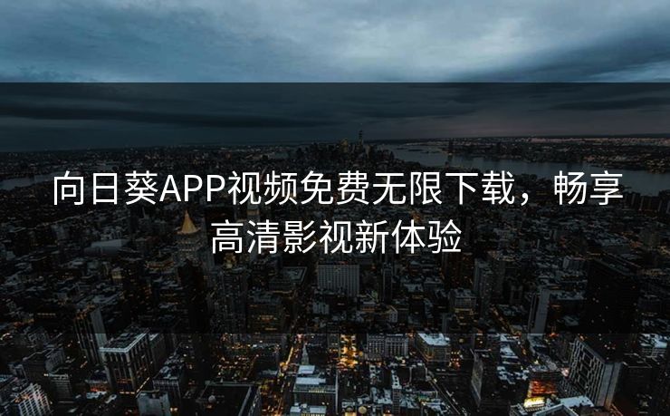 向日葵APP视频免费无限下载，畅享高清影视新体验