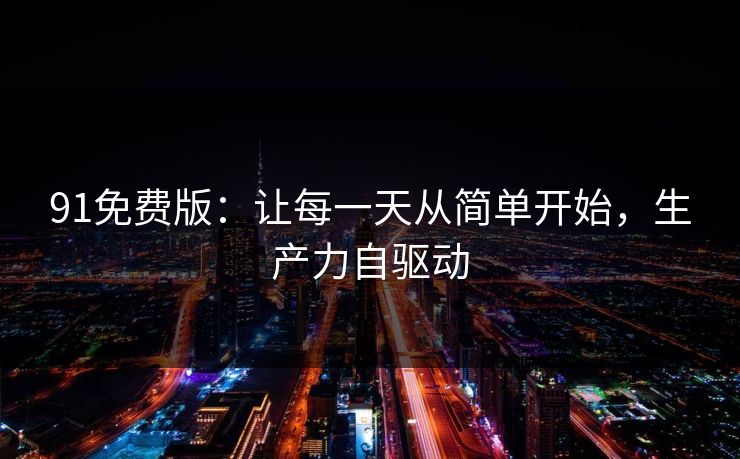 91免费版：让每一天从简单开始，生产力自驱动