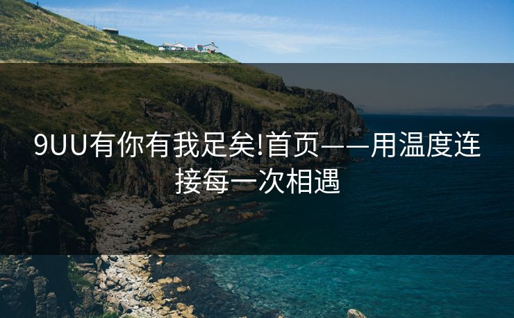 9UU有你有我足矣!首页——用温度连接每一次相遇