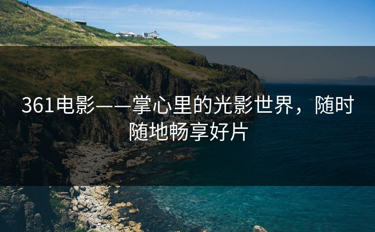361电影——掌心里的光影世界，随时随地畅享好片
