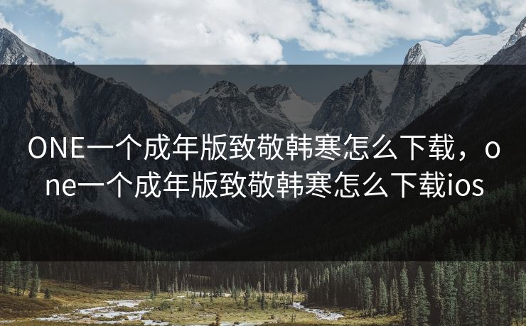 ONE一个成年版致敬韩寒怎么下载，one一个成年版致敬韩寒怎么下载ios