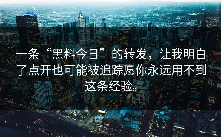 一条“黑料今日”的转发，让我明白了点开也可能被追踪愿你永远用不到这条经验。